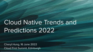 Cloud Native Trends and
Predictions 2022
Cheryl Hung, 16 June 2022
Cloud First Summit, Edinburgh
 
