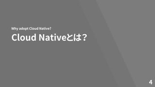 Cloud Nativeとは？
Why adopt Cloud Native?
4
 