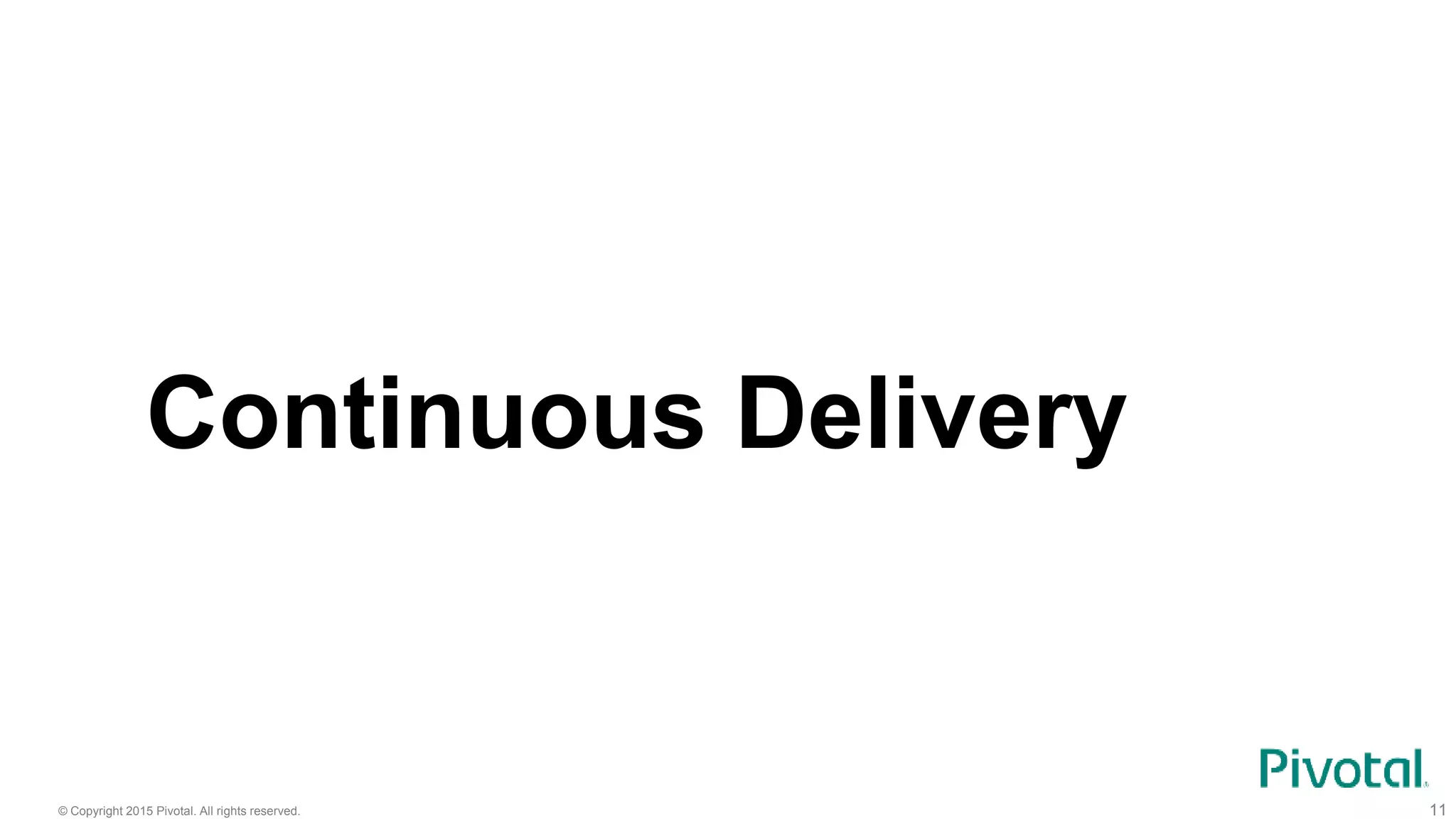 © Copyright 2015 Pivotal. All rights reserved. 11
Continuous Delivery
 