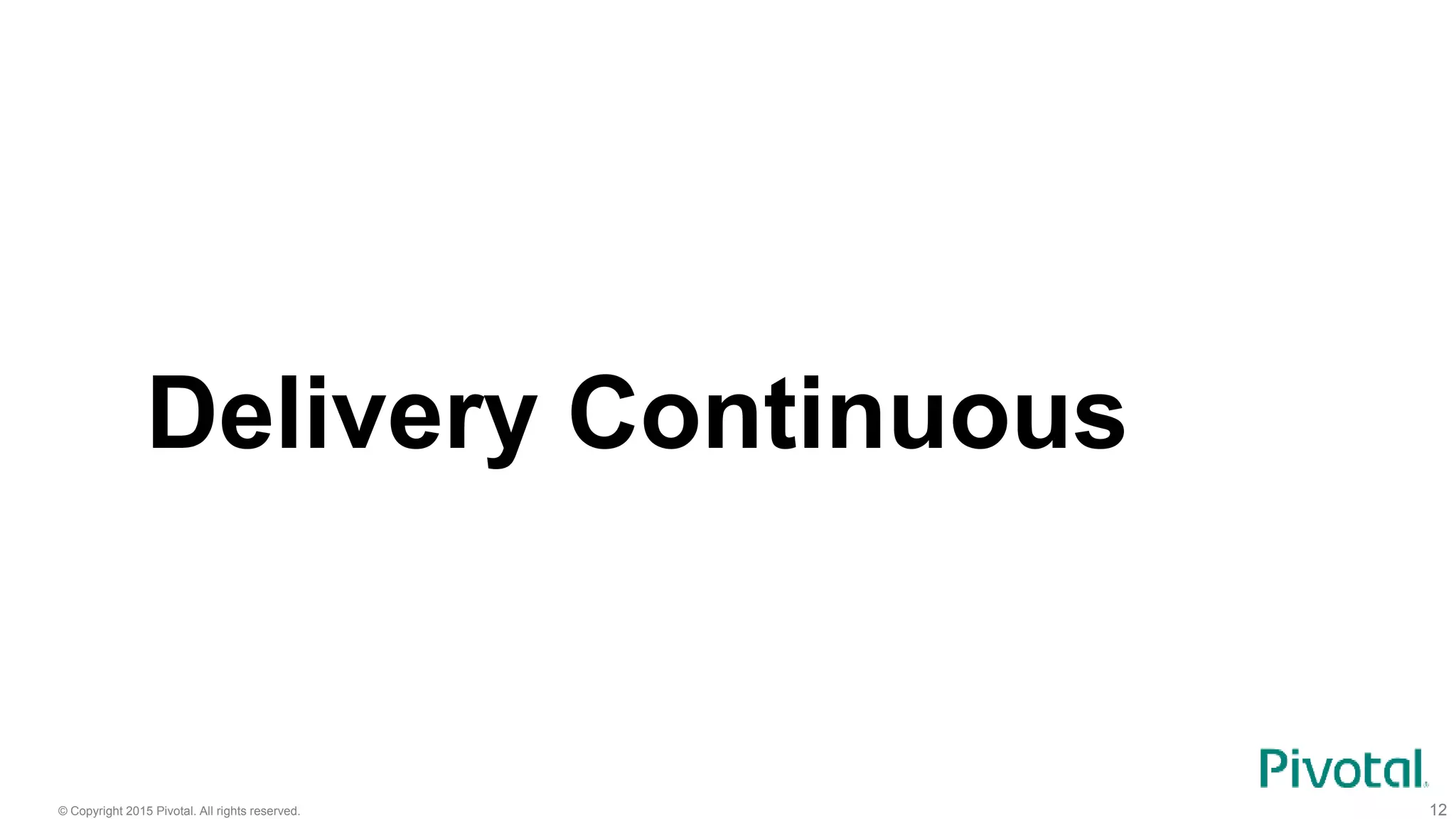 © Copyright 2015 Pivotal. All rights reserved. 12
Delivery Continuous
 