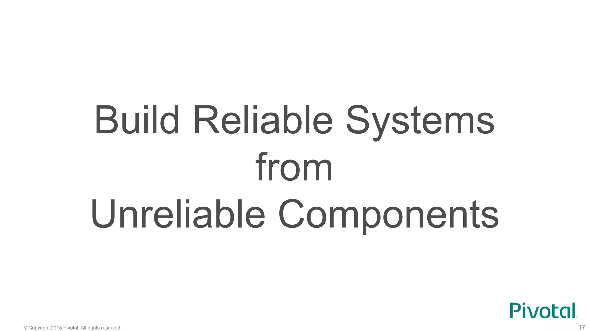 © Copyright 2015 Pivotal. All rights reserved. 17
Build Reliable Systems
from
Unreliable Components
 