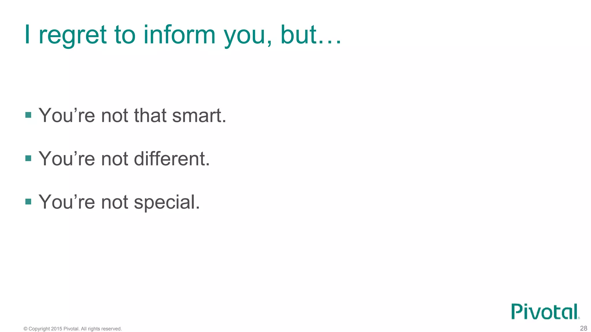 © Copyright 2015 Pivotal. All rights reserved. 28
I regret to inform you, but…
 You’re not that smart.
 You’re not different.
 You’re not special.
 