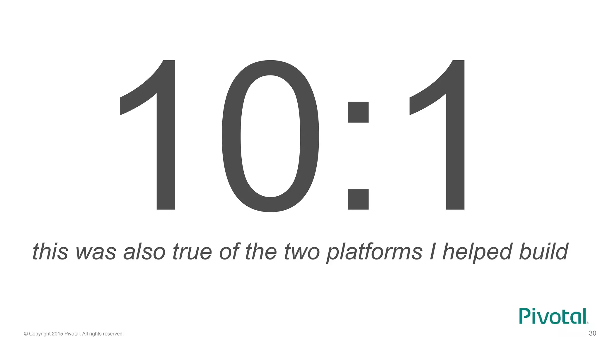 © Copyright 2015 Pivotal. All rights reserved. 30
this was also true of the two platforms I helped build
 