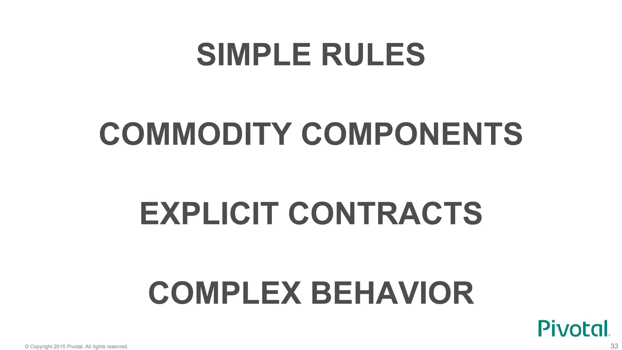 © Copyright 2015 Pivotal. All rights reserved. 33
SIMPLE RULES
COMPLEX BEHAVIOR
EXPLICIT CONTRACTS
COMMODITY COMPONENTS
 