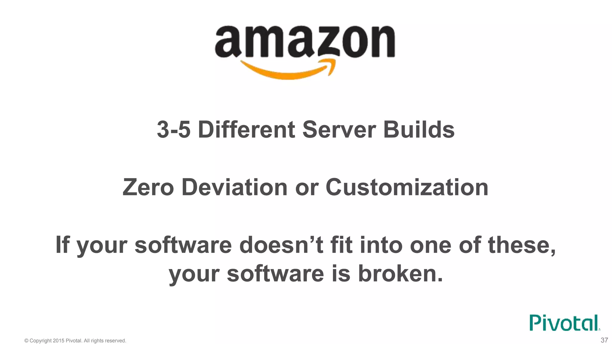 © Copyright 2015 Pivotal. All rights reserved. 37
3-5 Different Server Builds
If your software doesn’t fit into one of these,
your software is broken.
Zero Deviation or Customization
 