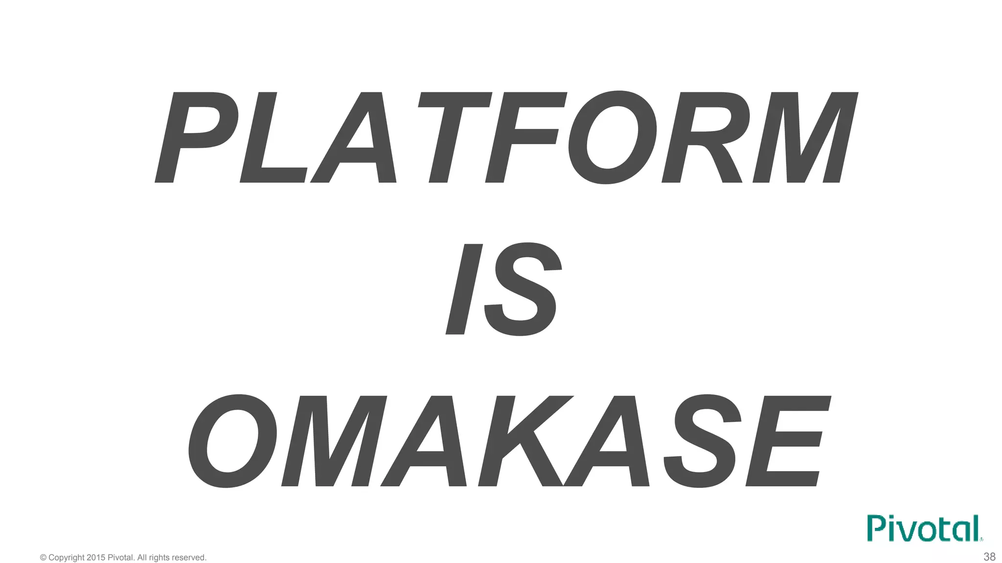 © Copyright 2015 Pivotal. All rights reserved. 38
PLATFORM
IS
OMAKASE
 