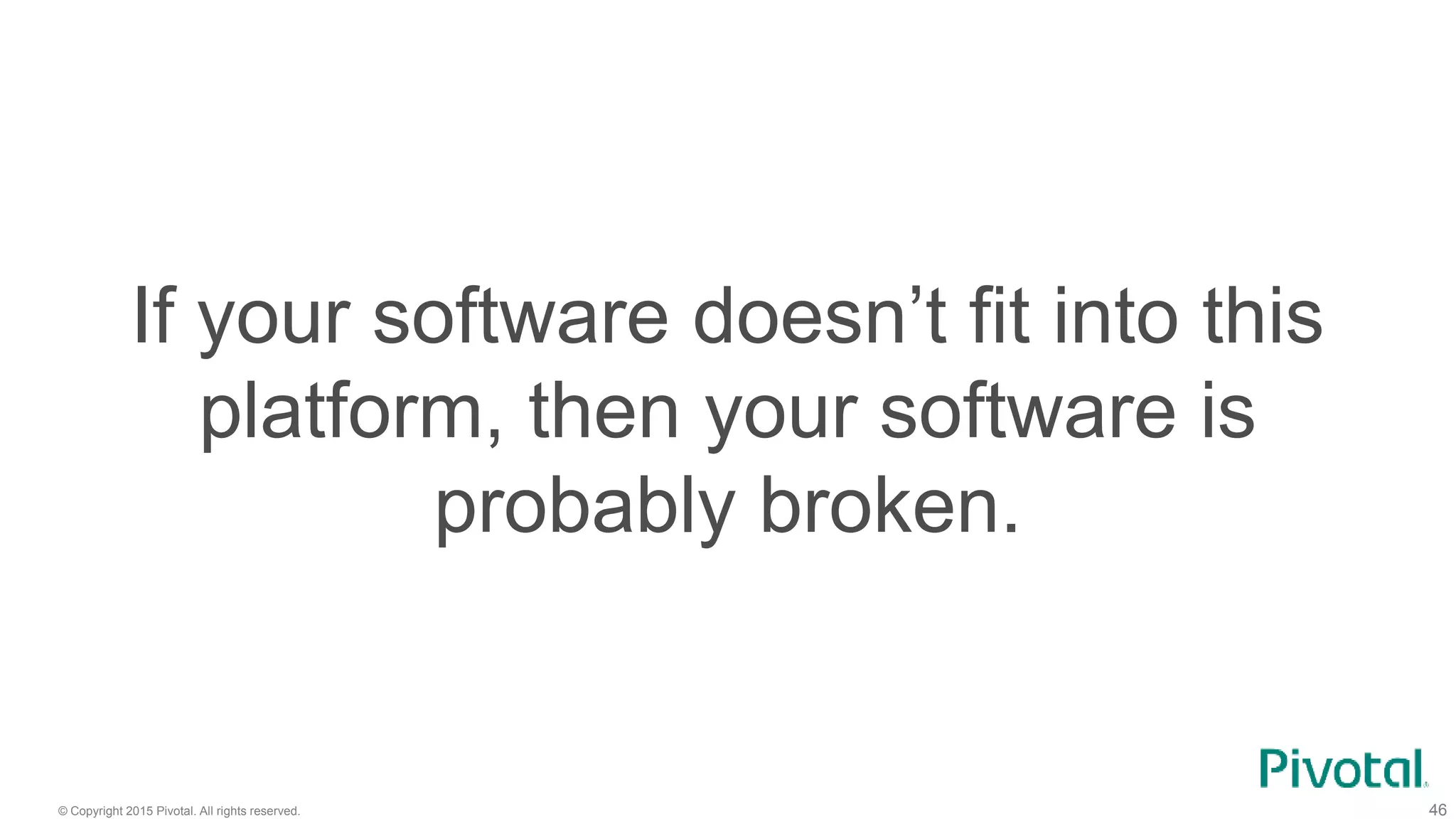 © Copyright 2015 Pivotal. All rights reserved. 46
If your software doesn’t fit into this
platform, then your software is
probably broken.
 