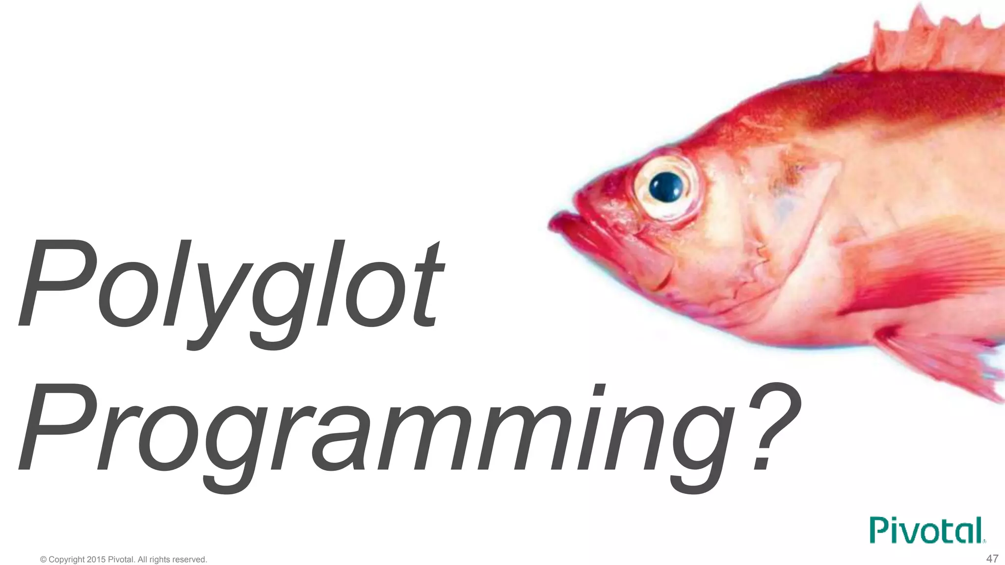 © Copyright 2015 Pivotal. All rights reserved. 47
Polyglot
Programming?
 