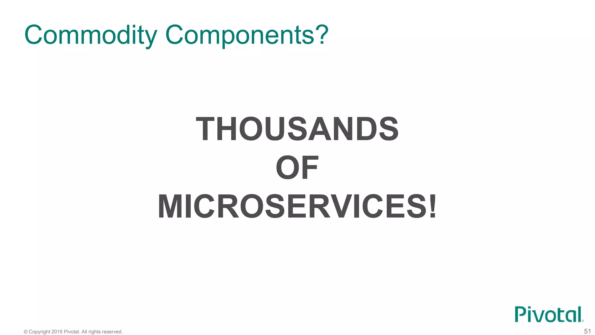 © Copyright 2015 Pivotal. All rights reserved.
Commodity Components?
51
THOUSANDS
OF
MICROSERVICES!
 