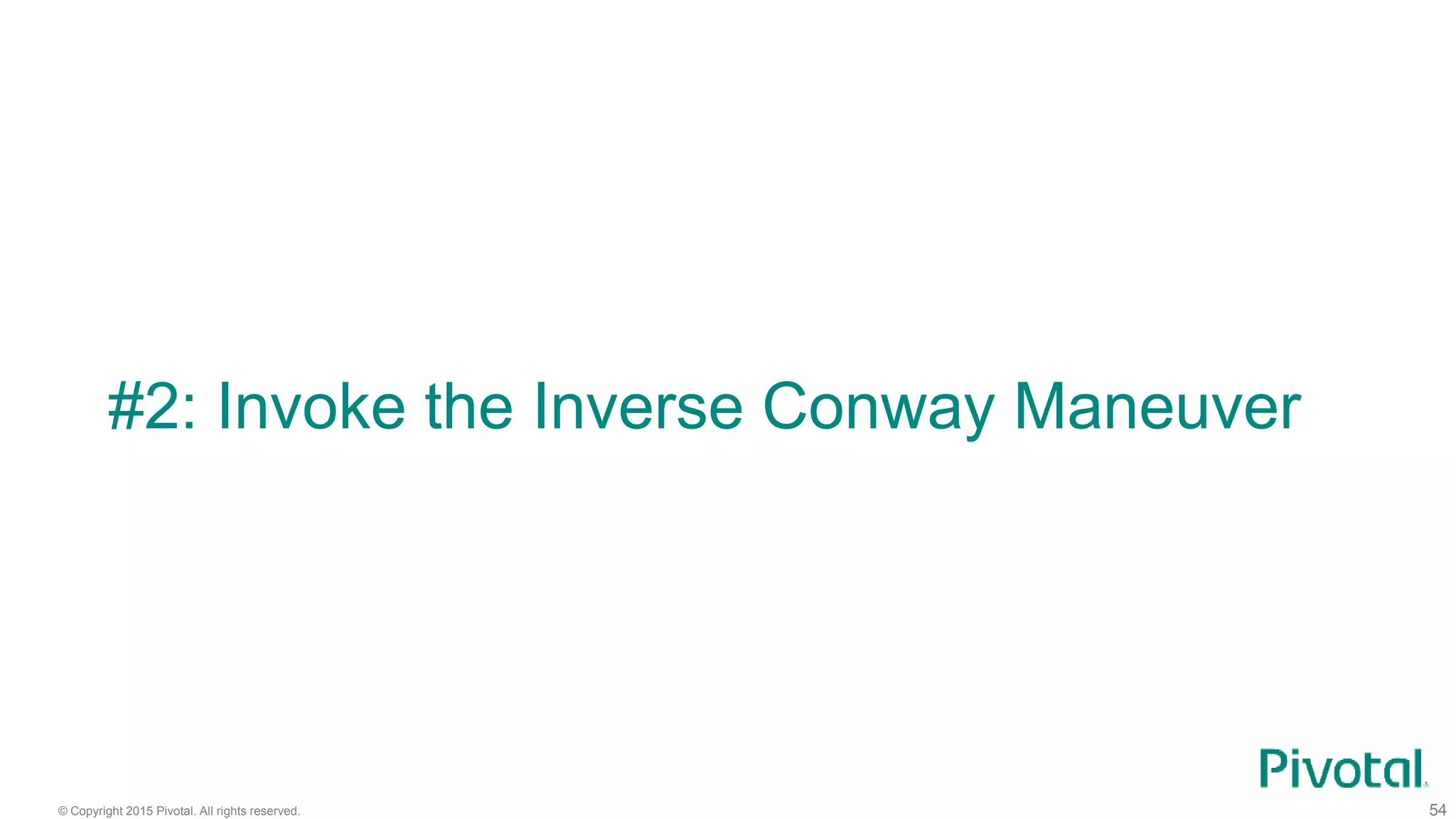 © Copyright 2015 Pivotal. All rights reserved. 54
#2: Invoke the Inverse Conway Maneuver
 