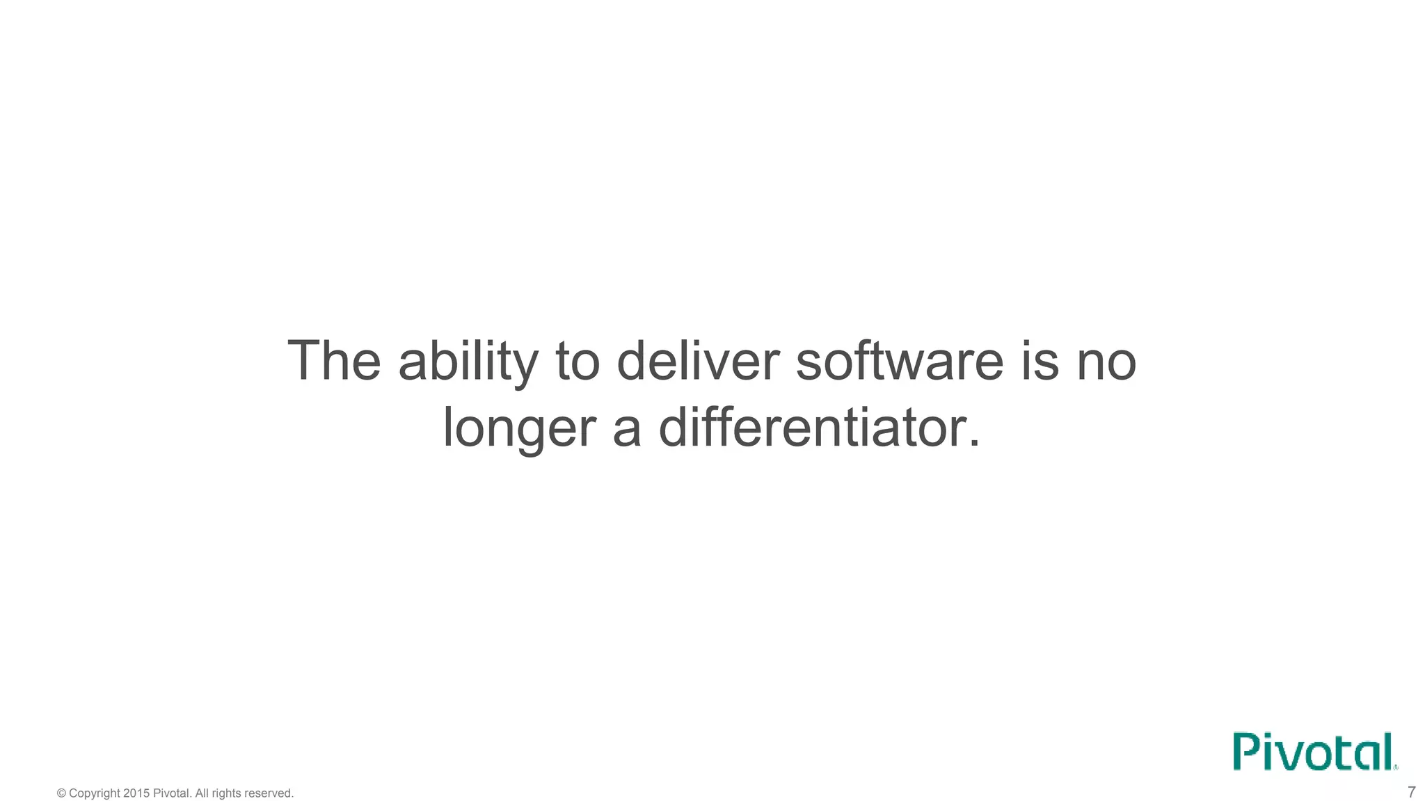 © Copyright 2015 Pivotal. All rights reserved. 7
The ability to deliver software is no
longer a differentiator.
 