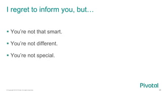 © Copyright 2015 Pivotal. All rights reserved. 28
I regret to inform you, but…
 You’re not that smart.
 You’re not different.
 You’re not special.
 
