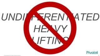 © Copyright 2015 Pivotal. All rights reserved. 31
UNDIFFERENTIATED
HEAVY
LIFTING
 