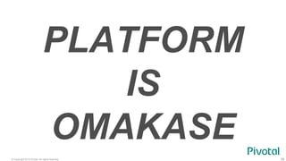 © Copyright 2015 Pivotal. All rights reserved. 38
PLATFORM
IS
OMAKASE
 
