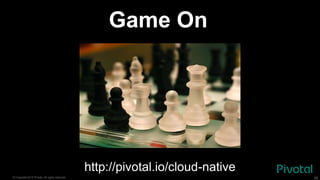 © Copyright 2015 Pivotal. All rights reserved. 59
Game On
http://pivotal.io/cloud-native
 
