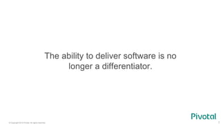 © Copyright 2015 Pivotal. All rights reserved. 7
The ability to deliver software is no
longer a differentiator.
 