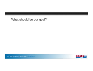 TECHNOLOGY SOLUTIONS DELIVERED
What should be our goal?
 