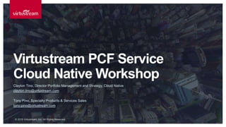 © 2018 Virtustream, Inc. All Rights Reserved.
Clayton Tino, Director Portfolio Management and Strategy, Cloud Native
clayton.tino@virtustream.com
Tony Pino, Specialty Products & Services Sales
tony.pino@virtustream.com
Virtustream PCF Service
Cloud Native Workshop
 