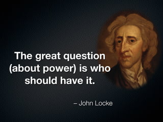 The great question
(about power) is who
   should have it.

            – John Locke
 