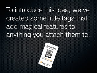 To introduce this idea, we've
created some little tags that
add magical features to
anything you attach them to.
 