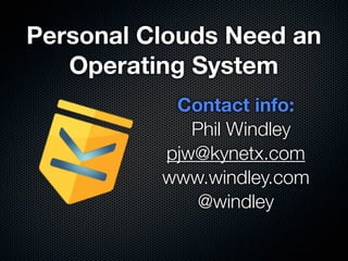 Personal Clouds Need an
   Operating System
           Contact info:
             Phil Windley
          pjw@kynetx.com
          www.windley.com
              @windley
 