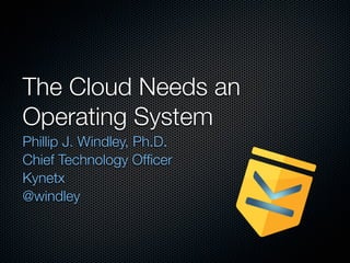 The Cloud Needs an
Operating System
Phillip J. Windley, Ph.D.
Chief Technology Ofﬁcer
Kynetx
@windley
 