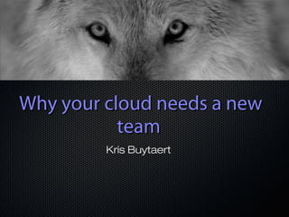 Why your cloud needs a newWhy your cloud needs a new
teamteam
Kris Buytaert
 