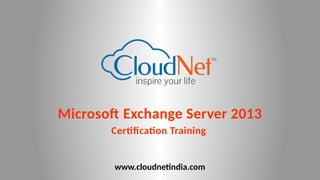 Microsoft Exchange Server 2013
Certification Training
www.cloudnetindia.com
 