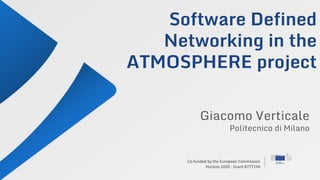 Co-funded by the European Commission
Horizon 2020 - Grant #777154
Software Defined
Networking in the
ATMOSPHERE project
Giacomo Verticale
Politecnico di Milano
 