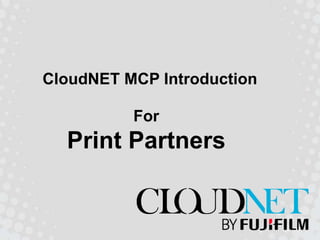 CloudNET MCP Introduction

          For
  Print Partners
 