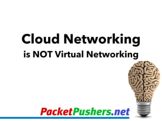 PacketPushers.net
Cloud Networking
is NOT Virtual Networking
 