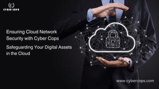 Ensuring Cloud Network
Security with Cyber Cops
Safeguarding Your Digital Assets
in the Cloud
www.cybercops.com
 