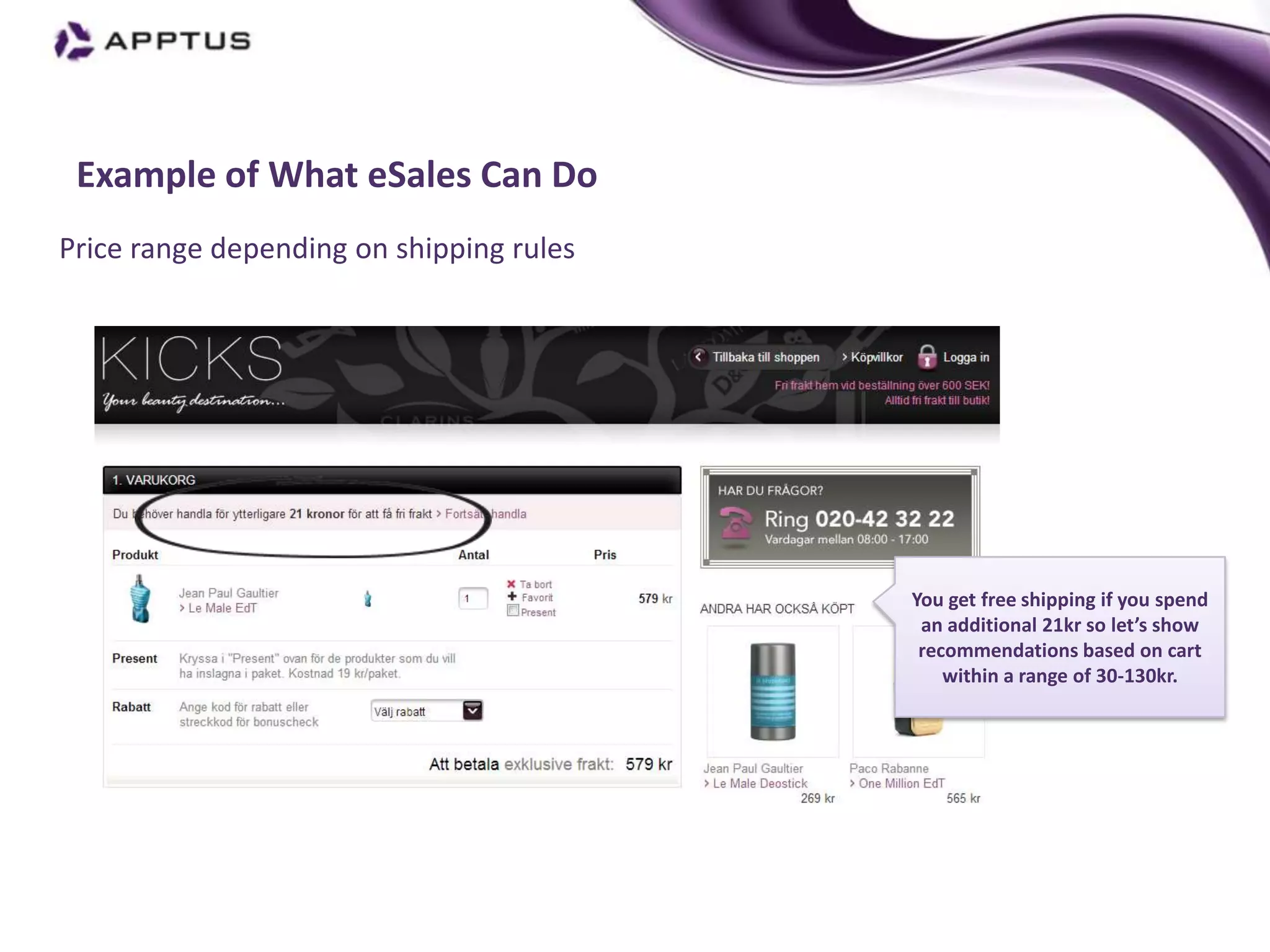 Example of What eSales Can Do
Price range depending on shipping rules




                                          You get free shipping if you spend
                                           an additional 21kr so let’s show
                                           recommendations based on cart
                                              within a range of 30-130kr.
 