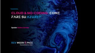 Cloud & No-coding: Come
fare su Azure?
Speaker Andrea Carratta
 
