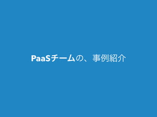 PaaSチームの、事例紹介 
 