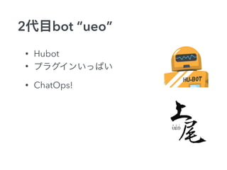 2代目bot “ueo” 
• Hubot 
• プラグインいっぱい 
• ChatOps! 
 
