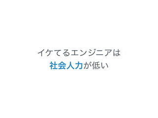 イケてるエンジニアは 
社会人力が低い 
 