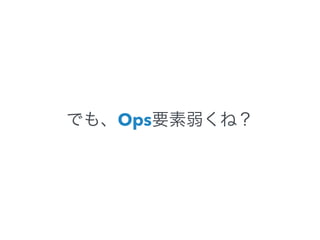 でも、Ops要素弱くね？ 
 
