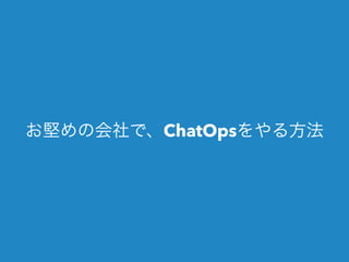 お堅めの会社で、ChatOpsをやる方法 
 
