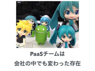 PaaSチームは 
会社の中でも変わった存在 
 