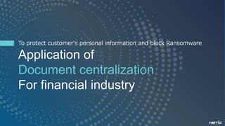 To protect customer's personal information and block Ransomware
Application of
Document centralization
For financial industry
 