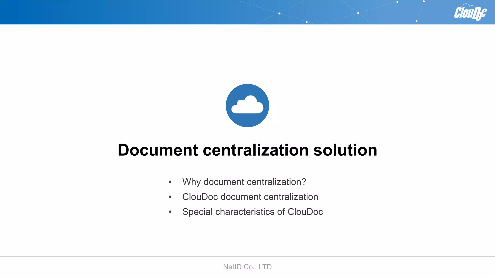 NetID Co., LTD
Document centralization solution
• Why document centralization?
• ClouDoc document centralization
• Special characteristics of ClouDoc
 