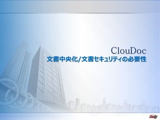 - 5 -
ClouDoc
文書中央化/文書セキュリティの必要性
 