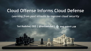 Cloud Offense Informs Cloud Defense
Learning from past attacks to improve cloud security
Teri Radichel, CEO | @teriradichel |
 