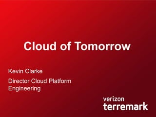 Confidential and proprietary materials for authorized Verizon personnel and outside agencies only. Use, disclosure or distribution of this material is not permitted to any unauthorized persons or third parties except by written agreement.
PID#
Kevin Clarke
Director Cloud Platform
Engineering
Cloud of Tomorrow
 