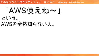 「AWS使えね〜」
という、
AWSを全然知らない人。
#jawsug #cloudohenroこんなクラウドプラクティショナーはいやだ
 