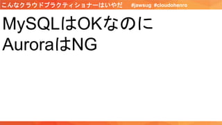 MySQLはOKなのに
AuroraはNG
#jawsug #cloudohenroこんなクラウドプラクティショナーはいやだ
 
