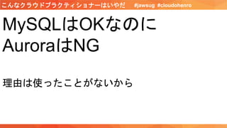 MySQLはOKなのに
AuroraはNG
理由は使ったことがないから
#jawsug #cloudohenroこんなクラウドプラクティショナーはいやだ
 