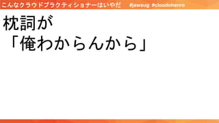 枕詞が
「俺わからんから」
#jawsug #cloudohenroこんなクラウドプラクティショナーはいやだ
 