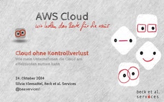 AWS Cloud 
Cloud ohne Kontrollverlust 
Wie mein Unternehmen die Cloud am 
effektivsten nutzen kann 
24. Oktober 2014 
Silvio Kleesattel, Beck et al. Services 
@beaservices1 
 